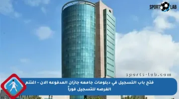 فتح باب التسجيل في دبلومات جامعة جازان المدفوعة الآن – اغتنم الفرصة للتسجيل فوراً